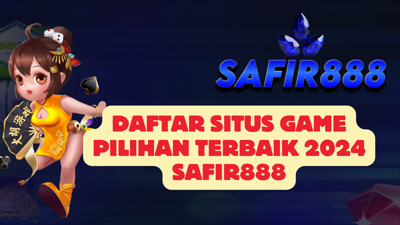 Daftar Situs Game Pilihan Terbaik 2024 SAFIR888